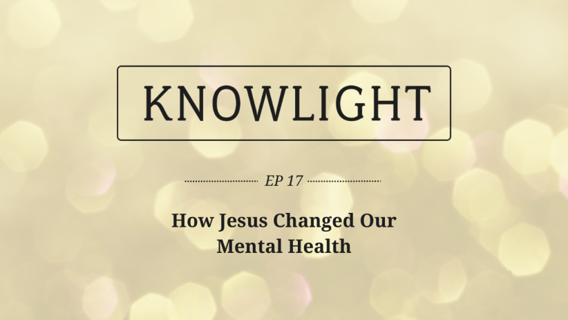 KnowLight Ep. 17: How Jesus Changed Our Mental Health